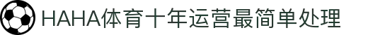 哈哈体育·(haha)十年运营,信誉无忧